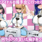 「痴女」 現役アイドルの握手会に行ったら何やら穴の空いた箱があった。 『同人』