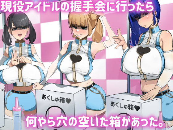 「痴女」 現役アイドルの握手会に行ったら何やら穴の空いた箱があった。 ...