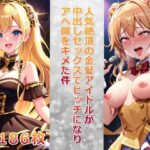 「痴女」 人気絶頂の金髪アイドルが中出しセックスでビッチになりアヘ顔をキメた件 『同人』