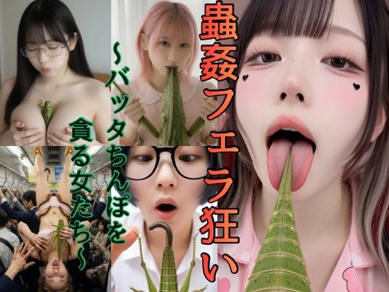 「痴女」 蟲姦フェラ狂い〜バッタちんぽを貪る女たち〜 『同人』