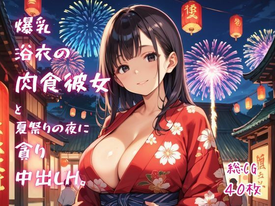 「痴女」 爆乳浴衣の肉食彼女と、夏祭りの夜に貪り中出しH。 『同人』